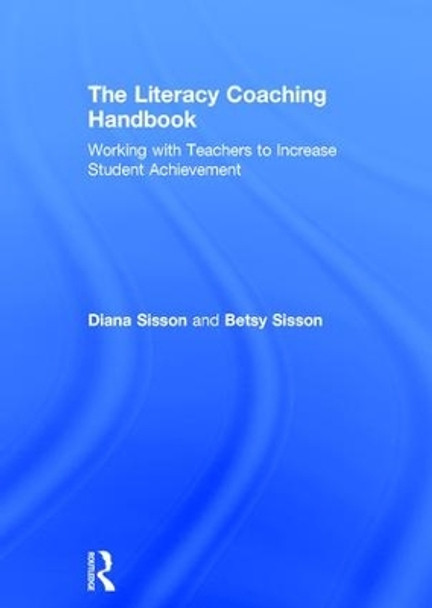 The Literacy Coaching Handbook: Working with Teachers to Increase Student Achievement by Diana Sisson 9781138692596