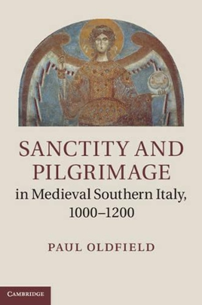 Sanctity and Pilgrimage in Medieval Southern Italy, 1000-1200 by Paul Oldfield 9781107000285