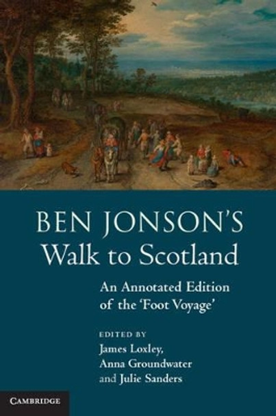 Ben Jonson's Walk to Scotland: An Annotated Edition of the 'Foot Voyage' by James Loxley 9781107003330