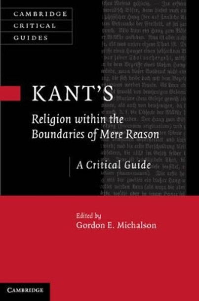 Kant's Religion within the Boundaries of Mere Reason: A Critical Guide by Gordon Michalson 9781107018525