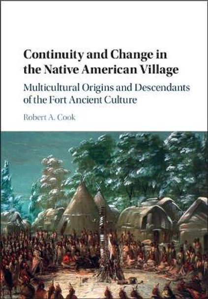 Continuity and Change in the Native American Village: Multicultural Origins and Descendants of the Fort Ancient Culture by Robert A. Cook 9781107043794