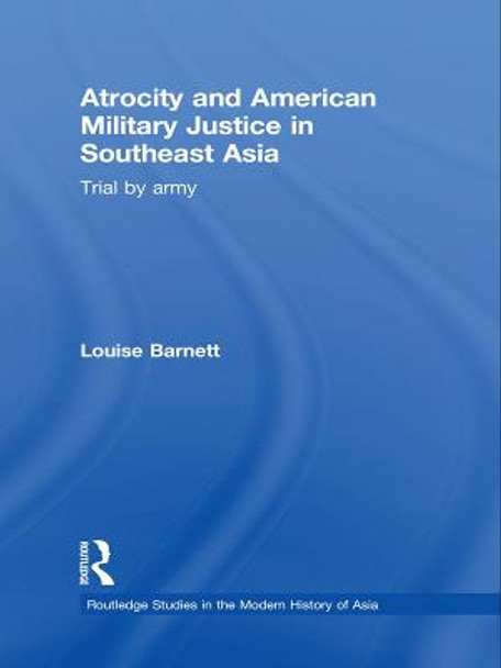 Atrocity and American Military Justice in Southeast Asia: Trial by Army by Louise Barnett