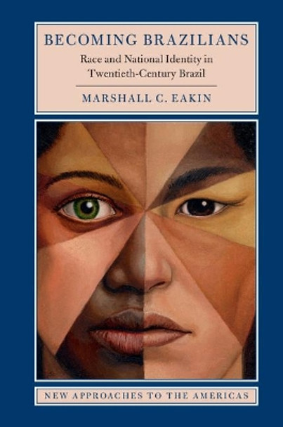Becoming Brazilians: Race and National Identity in Twentieth-Century Brazil by Marshall C. Eakin 9781107175761