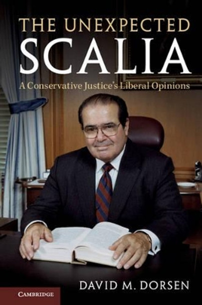 The Unexpected Scalia: A Conservative Justice's Liberal Opinions by David M. Dorsen 9781107184107