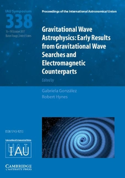 Gravitational Wave Astrophysics (IAU S338): Early Results from Gravitational Wave Searches and Electromagnetic Counterparts by Gabriela Gonzalez 9781107192591