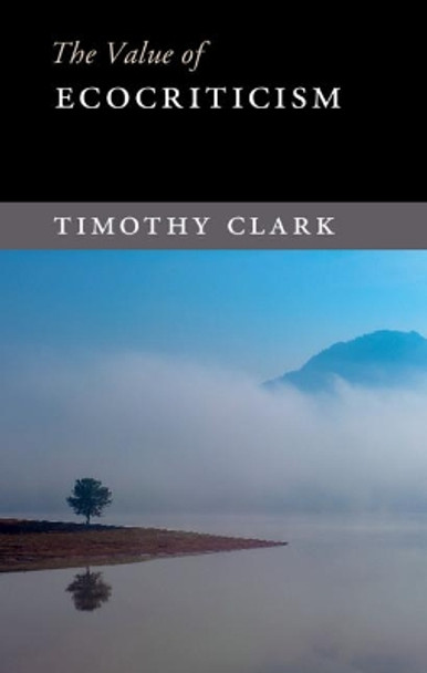 The Value of Ecocriticism by Timothy Clark 9781107095298