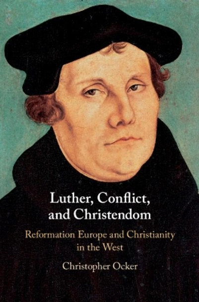 Luther, Conflict, and Christendom: Reformation Europe and Christianity in the West by Christopher Ocker 9781107197688