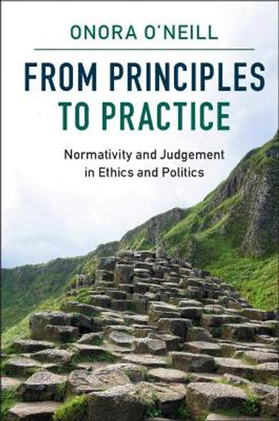 From Principles to Practice: Normativity and Judgement in Ethics and Politics by Onora O'Neill 9781107113756