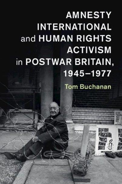 Amnesty International and Human Rights Activism in Postwar Britain, 1945-1977 by Tom Buchanan 9781107127517