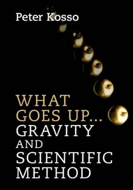 What Goes Up... Gravity and Scientific Method by Peter Kosso 9781107129856