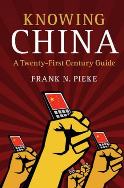 Knowing China: A Twenty-First Century Guide by Frank N. Pieke 9781107132740