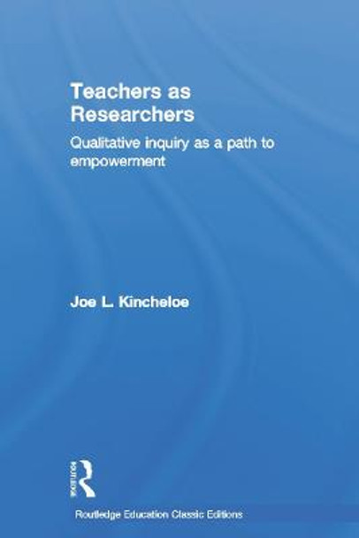 Teachers as Researchers (Classic Edition): Qualitative Inquiry as a Path to Empowerment by Joe L. Kincheloe