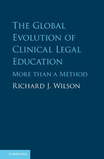 The Global Evolution of Clinical Legal Education: More than a Method by Richard J. Wilson 9781107025615