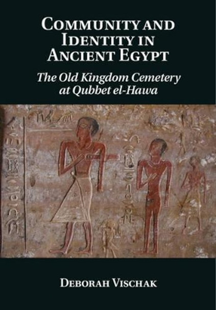 Community and Identity in Ancient Egypt: The Old Kingdom Cemetery at Qubbet el-Hawa by Deborah Vischak 9781107027602