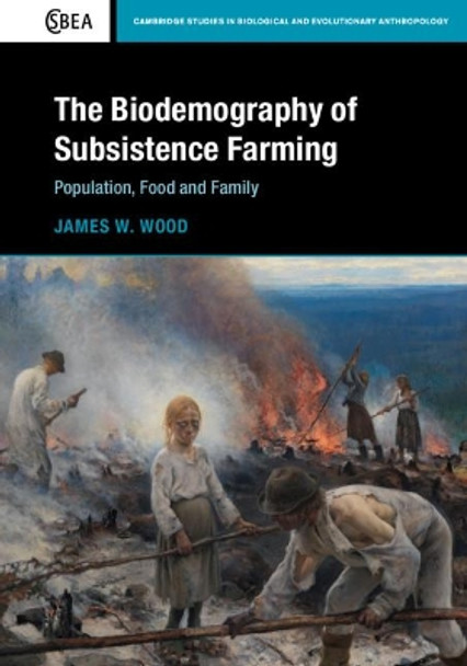 The Biodemography of Subsistence Farming: Population, Food and Family by James W. Wood 9781107033412