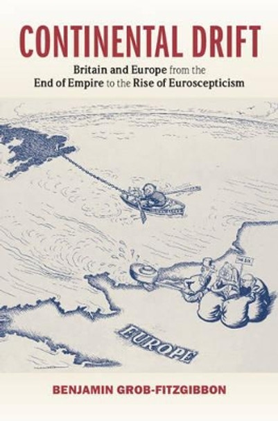 Continental Drift: Britain and Europe from the End of Empire to the Rise of Euroscepticism by Benjamin Grob-Fitzgibbon 9781107071261