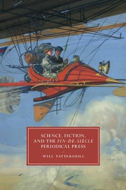 Science, Fiction, and the Fin-de-Siecle Periodical Press by Will Tattersdill 9781107144651