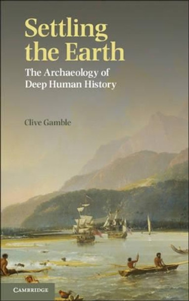 Settling the Earth: The Archaeology of Deep Human History by Clive Gamble 9781107601079