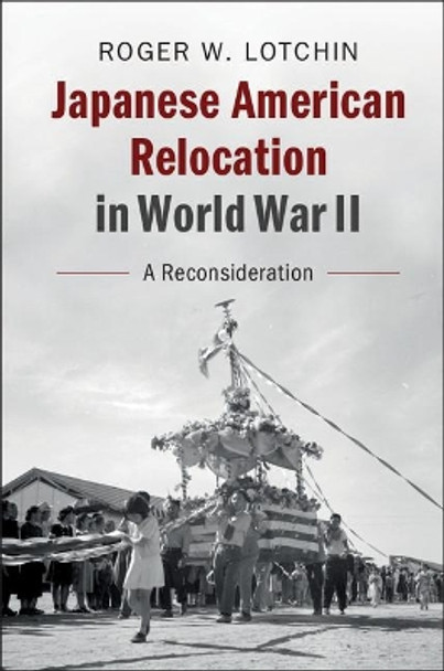 Japanese American Relocation in World War II: A Reconsideration by Roger W. Lotchin 9781108410397