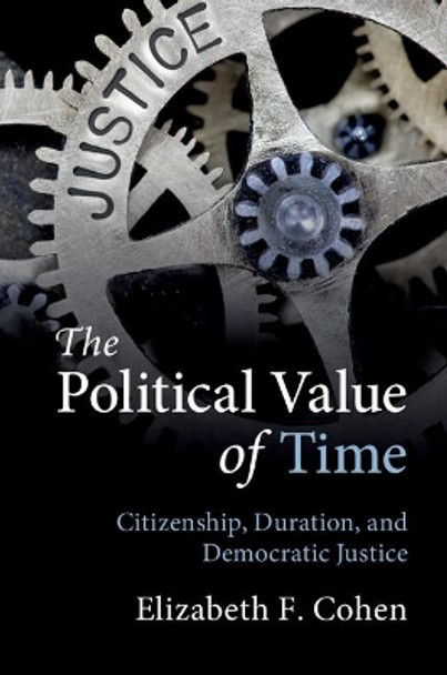 The Political Value of Time: Citizenship, Duration, and Democratic Justice by Elizabeth F. Cohen 9781108419833