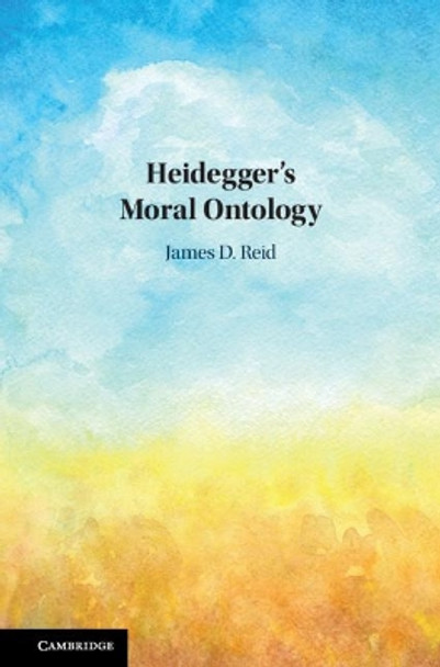 Heidegger's Moral Ontology by James D. Reid 9781108422185