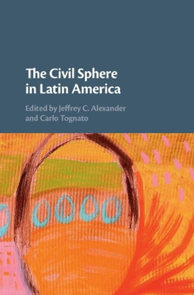 The Civil Sphere in Latin America by Jeffrey Alexander 9781108426831