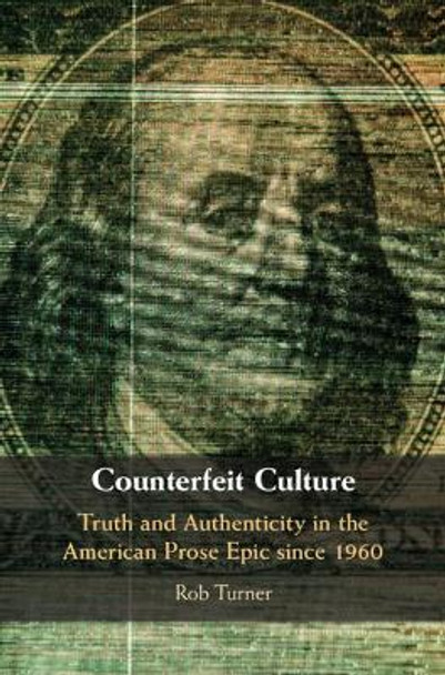 Counterfeit Culture: Truth and Authenticity in the American Prose Epic since 1960 by Rob Turner 9781108428484