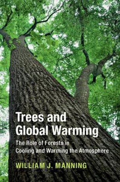 Trees and Global Warming: The Role of Forests in Cooling and Warming the Atmosphere by William J. Manning 9781108471787