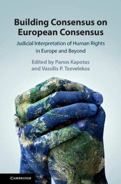 Building Consensus on European Consensus: Judicial Interpretation of Human Rights in Europe and Beyond by Panos Kapotas 9781108473323