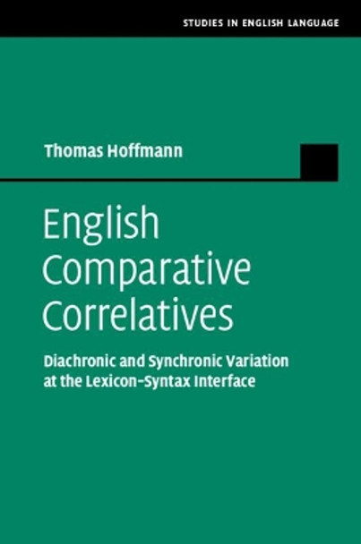 English Comparative Correlatives: Diachronic and Synchronic Variation at the Lexicon-Syntax Interface by Thomas Hoffmann 9781108477215