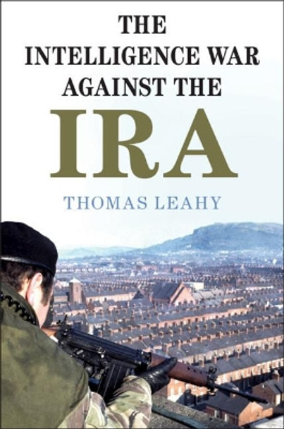 The Intelligence War against the IRA by Thomas Leahy 9781108487504