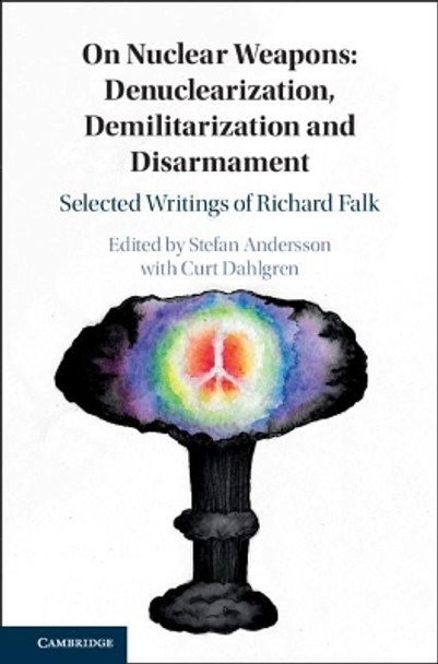 On Nuclear Weapons: Denuclearization, Demilitarization and Disarmament: Selected Writings of Richard Falk by Stefan Andersson 9781108493130