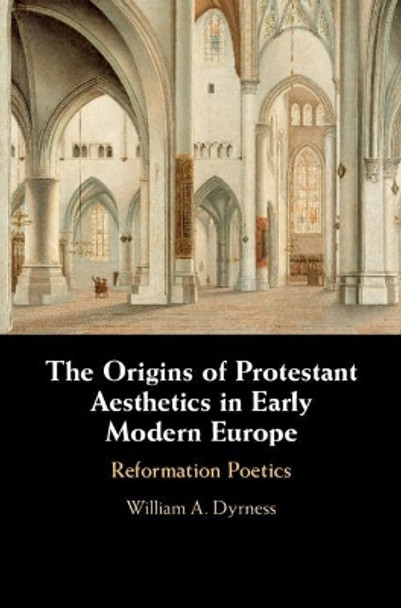 The Origins of Protestant Aesthetics in Early Modern Europe: Calvin's Reformation Poetics by William A. Dyrness 9781108493352