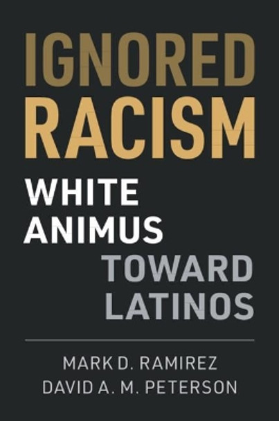 Ignored Racism: White Animus Toward Latinos by Mark D. Ramirez 9781108495325