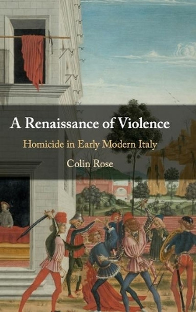 A Renaissance of Violence: Homicide in Early Modern Italy by Colin Rose 9781108498067