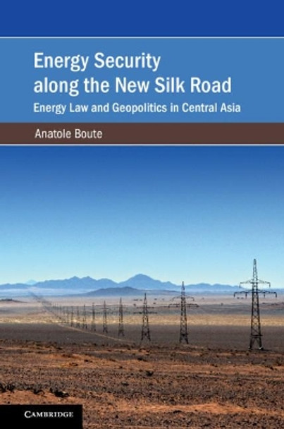 Energy Security along the New Silk Road: Energy Law and Geopolitics in Central Asia by Anatole Boute 9781108498975