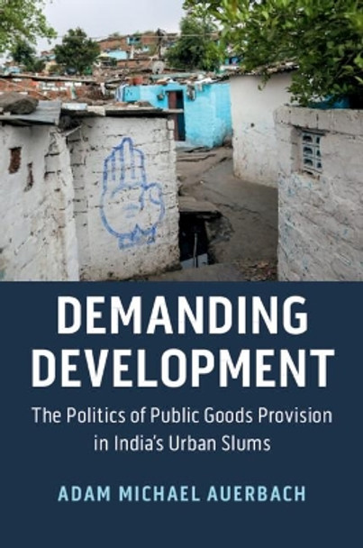 Demanding Development: The Politics of Public Goods Provision in India's Urban Slums by Adam Michael Auerbach 9781108741330