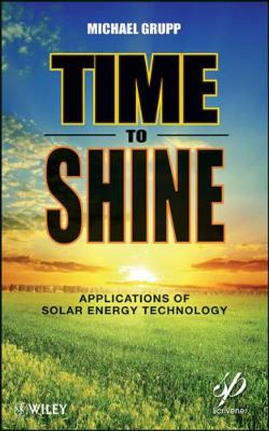 Time to Shine: Applications of Solar Energy Technology by Michael Grupp 9781118016213