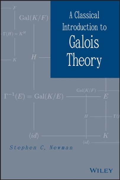 A Classical Introduction to Galois Theory by Stephen C. Newman 9781118091395