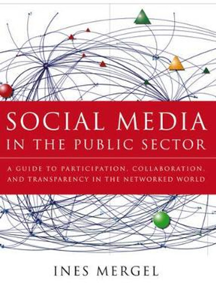 Social Media in the Public Sector: A Guide to Participation, Collaboration and Transparency in The Networked World by Ines Mergel 9781118109946