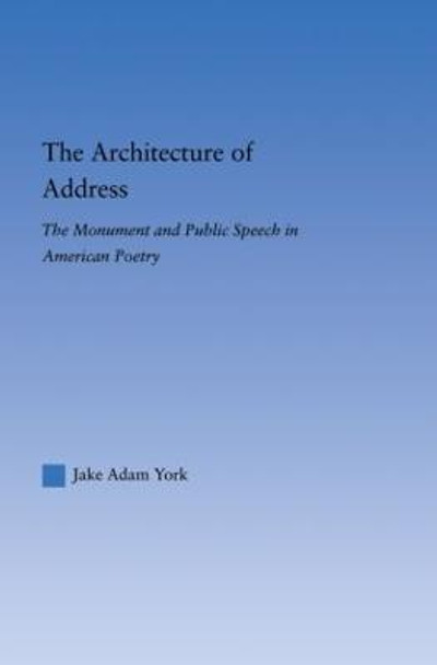 The Architecture of Address: The Monument and Public Speech in American Poetry by Jake Adam York