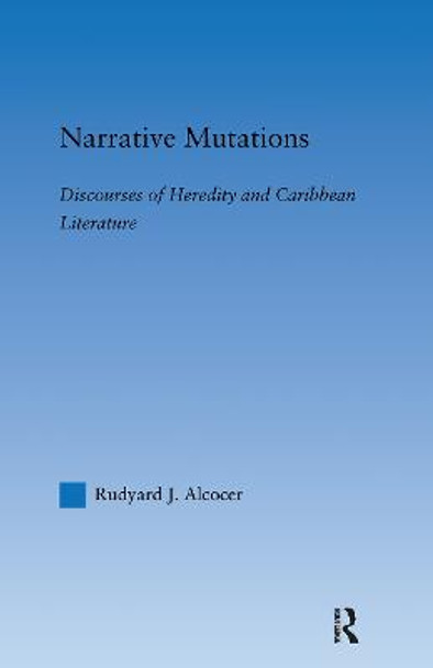 Narrative Mutations: Discourses of Heredity and Caribbean Literature by Rudyard Alcocer