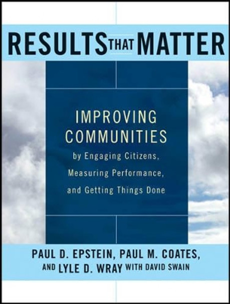 Results that Matter: Improving Communities by Engaging Citizens, Measuring Performance, and Getting Things Done by Paul D. Epstein 9781118193440