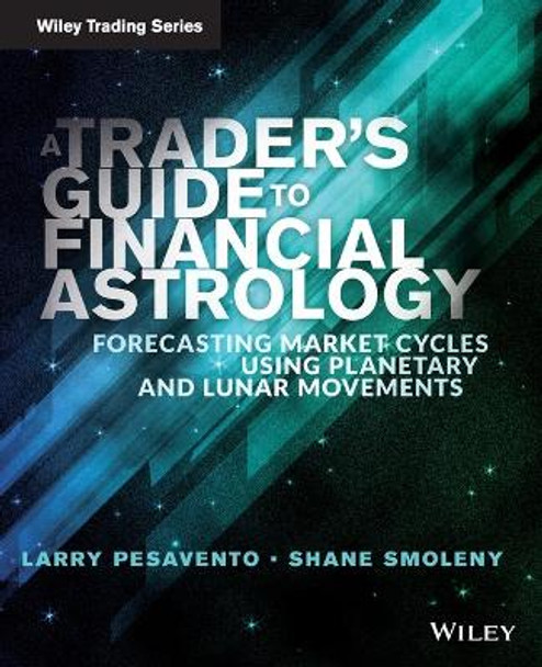 A Trader's Guide to Financial Astrology: Forecasting Market Cycles Using Planetary and Lunar Movements by Larry Pasavento 9781118369395