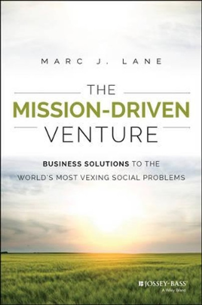 The Mission-Driven Venture: Business Solutions to the World's Most Vexing Social Problems by Marc J. Lane 9781118336052