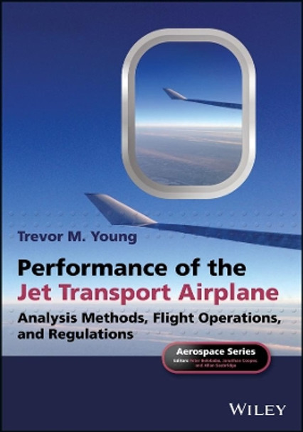 Performance of the Jet Transport Airplane: Analysis Methods, Flight Operations, and Regulations by Trevor M. Young 9781118384862
