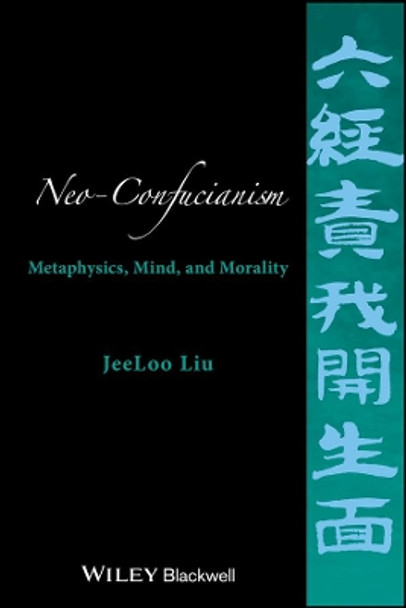 Neo-Confucianism: Metaphysics, Mind, and Morality by JeeLoo Liu 9781118619414