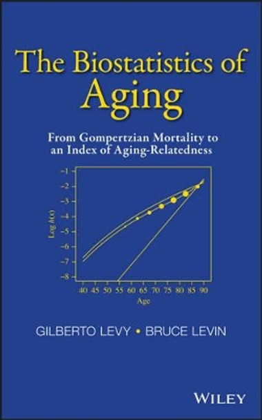 The Biostatistics of Aging: From Gompertzian Mortality to an Index of Aging-Relatedness by Gilberto Levy 9781118645857