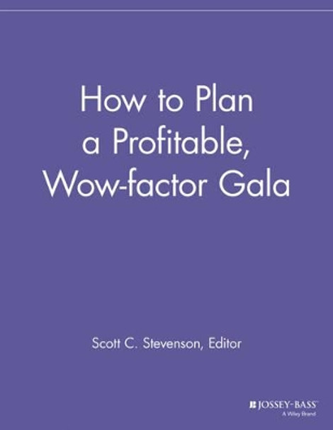 How to Plan a Profitable, Wow-factor Gala by Scott C. Stevenson 9781118690390
