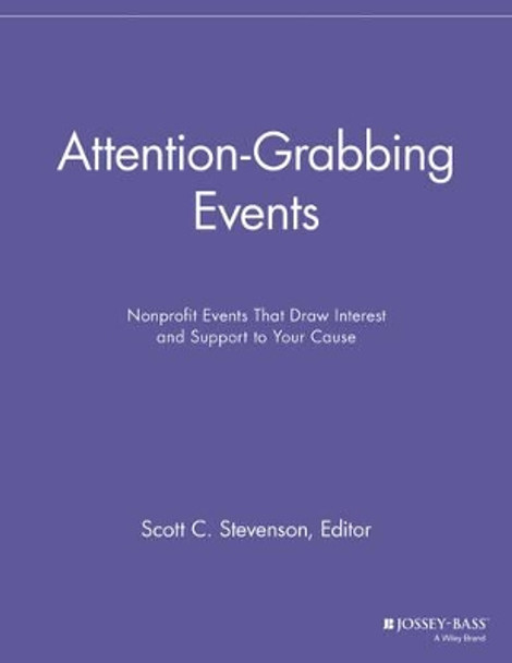 Attention-Grabbing Events: Nonprofit Events That Draw Interest and Support to Your Cause by Scott C. Stevenson 9781118691595